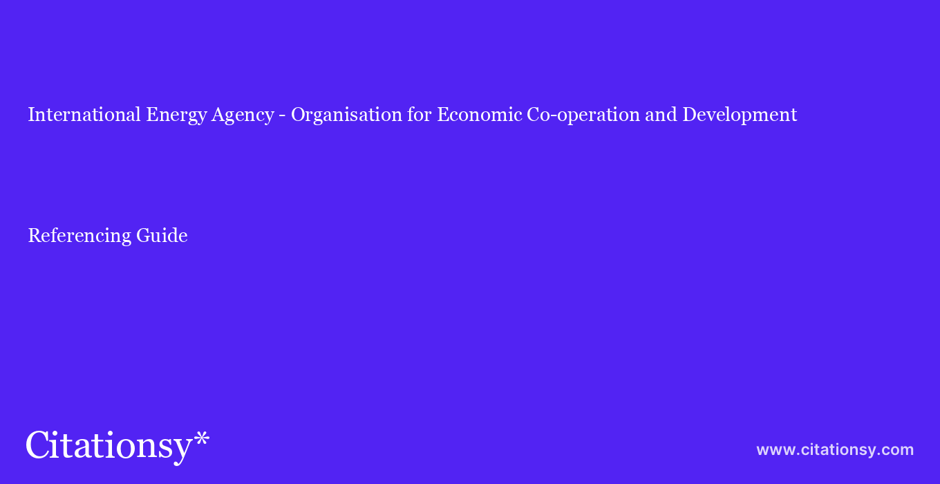 cite International Energy Agency - Organisation for Economic Co-operation and Development  — Referencing Guide